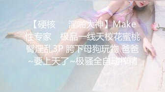 【硬核❤️淫啪大神】Make性专家✿ 极品一线天校花蜜桃臀淫乱3P 胯下母狗玩物 爸爸~要上天了~极骚全自动榨精