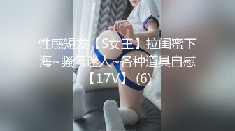 性感短发【S女王】拉闺蜜下海~骚气迷人~各种道具自慰【17V】 (6)