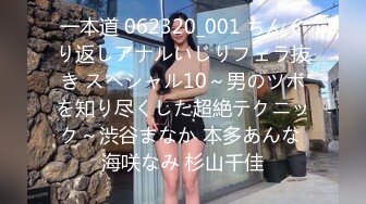 一本道 062320_001 ちんぐり返しアナルいじりフェラ抜き スペシャル10～男のツボを知り尽くした超絶テクニック～渋谷まなか 本多あんな 海咲なみ 杉山千佳