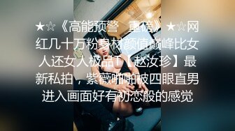 ★☆《高能预警✅重磅》★☆网红几十万粉身材颜值巅峰比女人还女人极品T【赵汝珍】最新私拍，紫薇啪啪被四眼直男进入画面好有初恋般的感觉