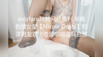 onlyfans推特网红福利 华裔色情女星【Nicole Doshi】和洋男友双飞性爱啪啪道具自慰