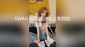 SWAG 玩具插进去让茉莉的舒服声挑逗你