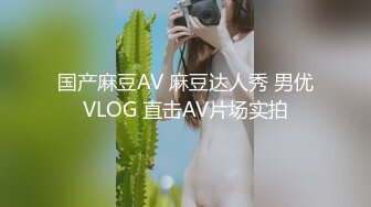 国产麻豆AV 麻豆达人秀 男优VLOG 直击AV片场实拍