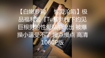 【白嫩萝莉❤️性爱沦陷】极品福利姬『Tu酱』线下约见巨根男粉性爱私拍流出 被爆操小逼受不了 慢点慢点 高清1080P版