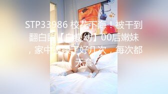 STP33986 校花下海！被干到翻白眼【白瘦幼】00后嫩妹，家中被操了好几次，每次都无套