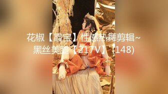 花椒【霞宝】性感热舞剪辑~黑丝美腿【217V】 (148)