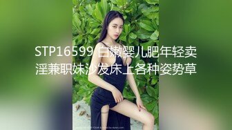 STP16599 白嫩婴儿肥年轻卖淫兼职妹沙发床上各种姿势草