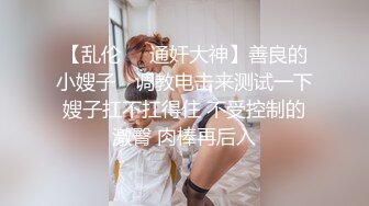 【乱伦❤️通奸大神】善良的小嫂子✨ 调教电击来测试一下嫂子扛不扛得住 不受控制的激臀 肉棒再后入