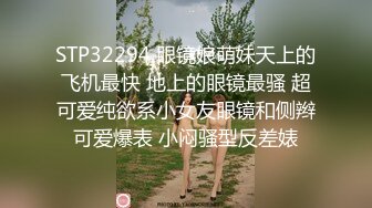 STP32294 眼镜娘萌妹天上的飞机最快 地上的眼镜最骚 超可爱纯欲系小女友眼镜和侧辫可爱爆表 小闷骚型反差婊