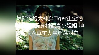 最新约炮大神胖Tiger重金约D罩杯极品身材漂亮小姐姐 呻吟投入真实大量淫荡对白