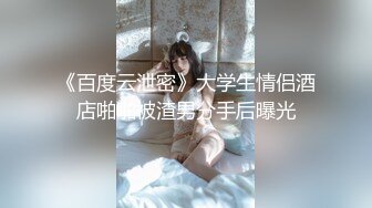 《百度云泄密》大学生情侣酒店啪啪被渣男分手后曝光