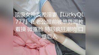 顶级女神反差淫妻『LuckyQL777』在老公眼前被单男调教着操 微露脸 特写疯狂潮喷 口爆后入