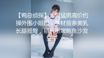 【鸭总侦探】大屌猛男高价约操外围小姐姐，身材苗条美乳长腿翘臀，掰开粉嫩鲍鱼沙发狂干