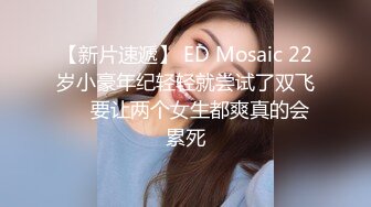 【新片速遞】 ED Mosaic 22岁小豪年纪轻轻就尝试了双飞❤️要让两个女生都爽真的会累死