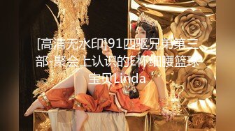 [高清无水印]91四驱兄弟第三部-聚会上认识的E杯细腰篮球宝贝Linda