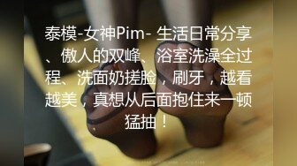 泰模-女神Pim- 生活日常分享、傲人的双峰、浴室洗澡全过程、洗面奶搓脸，刷牙，越看越美，真想从后面抱住来一顿猛抽！