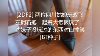 [2DF2] 两位四川姑娘玩双飞左拥右抱一起搞大老板玩了一些妹子没玩过的东西对白搞笑[BT种子]