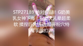 STP27189 绝对极品！G奶美乳女神下海！粉嫩大乳晕超柔软 揉捏巨乳抖动 掰开粉穴特写手指扣弄