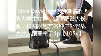 Mira David极品俄罗斯高颜值大学生女神，蜂腰肥臀大长腿，和四眼炮友各种户外野战大片，跟闺蜜玩4p【105v】 (1)