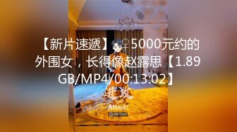 【新片速遞】  ♀5000元约的外围女，长得像赵露思【1.89GB/MP4/00:13:02】