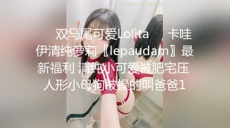 ❤️双马尾可爱Lolita❤️卡哇伊清纯萝莉〖lepaudam〗最新福利 清纯小可爱被肥宅压 人形小母狗被操的叫爸爸1