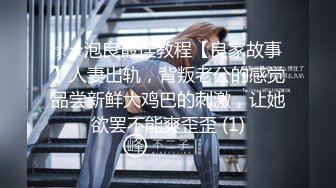 ☆★泡良最佳教程【良家故事】人妻出轨，背叛老公的感觉品尝新鲜大鸡巴的刺激，让她欲罢不能爽歪歪 (1)