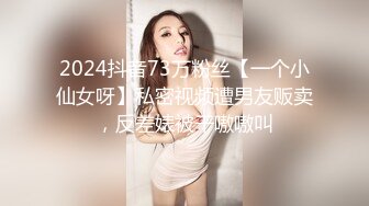 2024抖音73万粉丝【一个小仙女呀】私密视频遭男友贩卖，反差婊被干嗷嗷叫