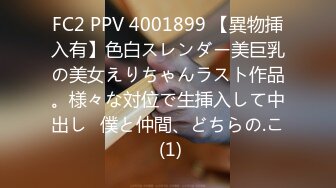 FC2 PPV 4001899 【異物挿入有】色白スレンダー美巨乳の美女えりちゃんラスト作品。様々な対位で生挿入して中出し♪僕と仲間、どちらの.こ (1)