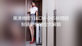 果凍傳媒91KCM-045時間控制器變態體位大解鎖