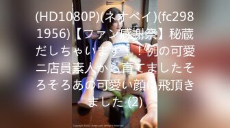 (HD1080P)(ネオペイ)(fc2981956)【ファン感謝祭】秘蔵だしちゃいます！！例の可愛ニ店員素人から育てましたそろそろあの可愛い顔に飛頂きました (2)