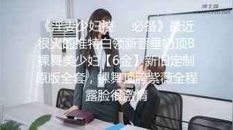 《淫妻少妇控❤️必备》最近很火的推特白领新晋垂奶顶B裸舞美少妇【6金】新旧定制原版全套，裸舞顶胯紫薇全程露脸很激情