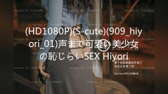 (HD1080P)(S-cute)(909_hiyori_01)声まで可愛い美少女の恥じらいSEX Hiyori