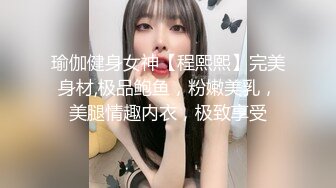 瑜伽健身女神【程熙熙】完美身材,极品鲍鱼，粉嫩美乳，美腿情趣内衣，极致享受