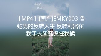 【MP4】[国产]EMKY003 鲁蛇男的反转人生 反转利器在我手长腿骚逼任我揉