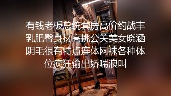 有钱老板总统套房高价约战丰乳肥臀身材高挑公关美女晓涵阴毛很有特点连体网袜各种体位疯狂输出娇喘浪叫