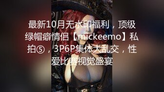 最新10月无水印福利，顶级绿帽癖情侣【mickeemo】私拍⑤，3P6P集体大乱交，性爱比赛视觉盛宴