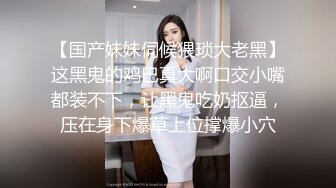 【国产妹妹伺候猥琐大老黑】这黑鬼的鸡巴真大啊口交小嘴都装不下，让黑鬼吃奶抠逼，压在身下爆草上位撑爆小穴