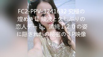 FC2-PPV-3241632 究極の煌めきⅡ 綾波と久しぶりの恋人デート。清純１２０の姿に隠されたの秘密の３P映像。