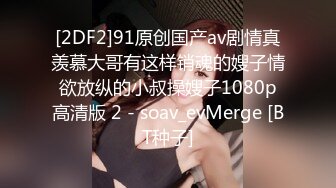 [2DF2]91原创国产av剧情真羡慕大哥有这样销魂的嫂子情欲放纵的小叔操嫂子1080p高清版 2 - soav_evMerge [BT种子]