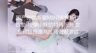 国产传媒新星MINI传媒新作首发-按摩小妹的特殊服务 女友劈腿找漂亮技师做爱泄欲