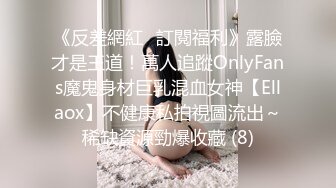 《反差網紅☀訂閱福利》露臉才是王道！萬人追蹤OnlyFans魔鬼身材巨乳混血女神【Ellaox】不健康私拍視圖流出～稀缺資源勁爆收藏 (8)