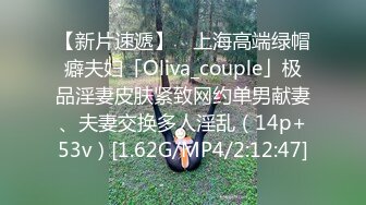 【新片速遞】 ✨上海高端绿帽癖夫妇「Oliva_couple」极品淫妻皮肤紧致网约单男献妻、夫妻交换多人淫乱（14p+53v）[1.62G/MP4/2:12:47]