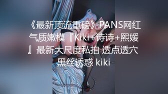 《最新顶流重磅》PANS网红气质嫩模『Kiki+诗诗+熙媛』最新大尺度私拍 透点透穴 黑丝诱惑 kiki