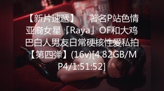 【新片速遞】  ✨著名P站色情亚裔女星「Raya」OF和大鸡巴白人男友日常硬核性爱私拍【第四弹】(16v)[4.82GB/MP4/1:51:52]