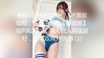 最新10月硬核媚黑！OF黑奴母狗，留学生伪娘【魏珍妮】福利私拍②，黑人白人越猛越好，一菊双屌3P肉搏 (1)