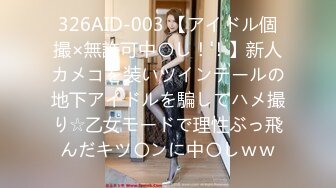 326AID-003 【アイドル個撮×無許可中〇し！！】新人カメコを装いツインテールの地下アイドルを騙してハメ撮り☆乙女モードで理性ぶっ飛んだキツ〇ンに中〇しｗｗ