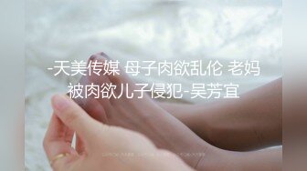 -天美传媒 母子肉欲乱伦 老妈被肉欲儿子侵犯-吴芳宜