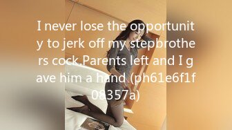 I never lose the opportunity to jerk off my stepbrothers cock.Parents left and I gave him a hand (ph61e6f1f08357a)