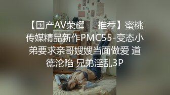 【国产AV荣耀❤️推荐】蜜桃传媒精品新作PMC55-变态小弟要求亲哥嫂嫂当面做爱 道德沦陷 兄弟淫乱3P