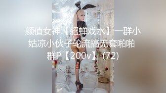 颜值女神【貂蝉戏水】一群小姑凉小伙子轮流搞无套啪啪 群P【200v】 (72)